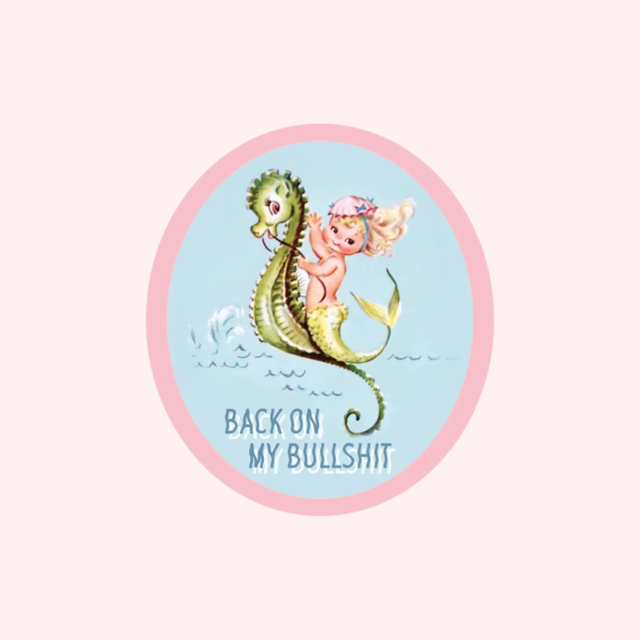 An oval sticker with a graphic of a mermaid on a sea dragon and text below that reads, 'Back on my bullshit'. 