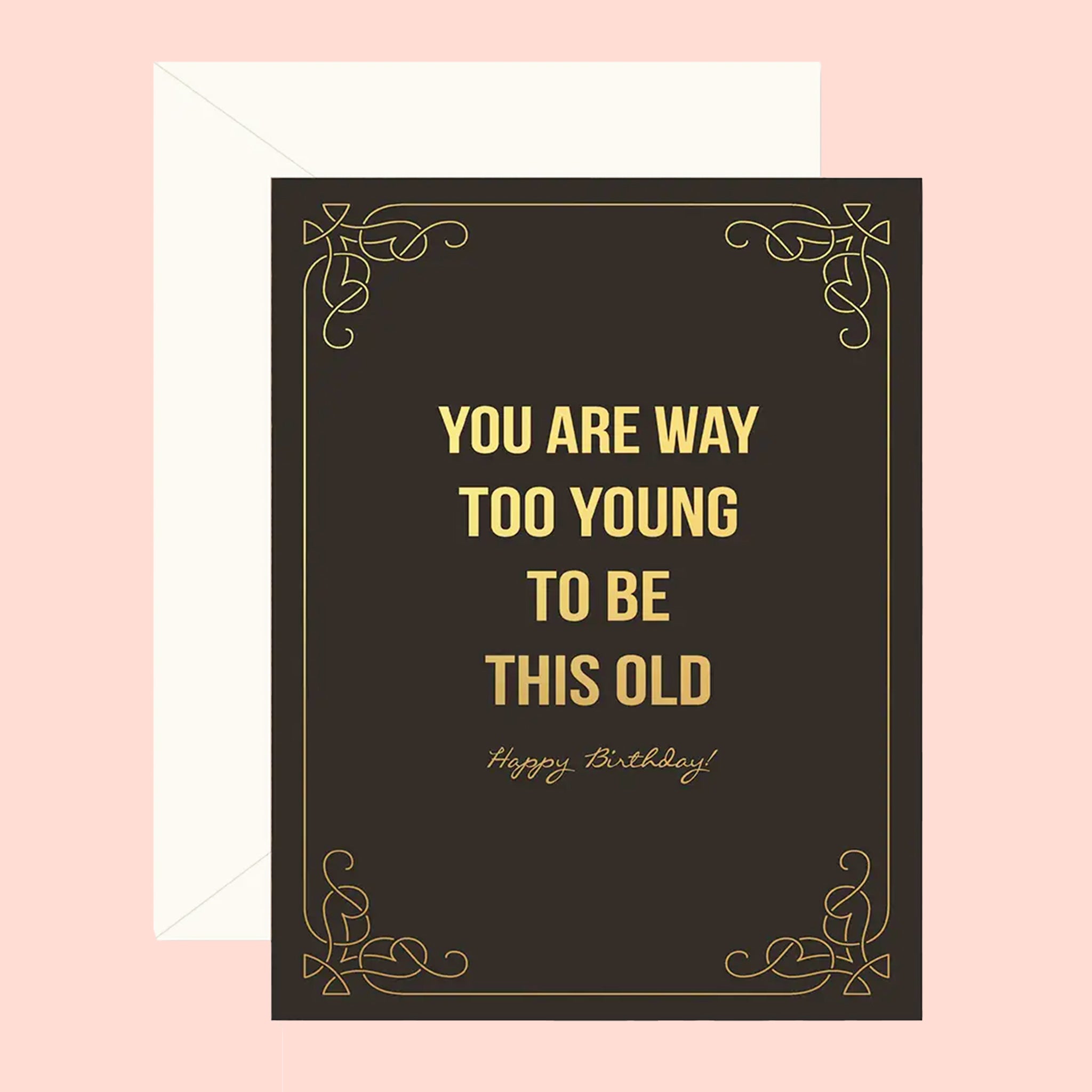A black card with a gold border and text in the center that reads, "You Are Way Too Young To Be This Old Happy Birthday". 
